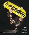 The Skateboard: The Good, the Rad, and the Gnarly: An Illustrated History The Skateboard: The Good, the Rad, and the Gnarly: An Illustrated History