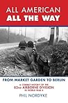 All American, All the Way: A Combat History of the 82nd Airborne Division in World War II: From Market Garden to Berlin