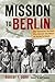 Mission to Berlin: The American Airmen Who Struck the Heart of Hitler's Reich