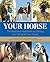 Your Horse: The Illustrated Handbook to Owning and Caring for Your Horse