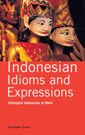 Indonesian Idioms and Expressions: Colloquial Indonesian at Work (Indonesian Edition)