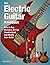 The Electric Guitar Handbook: How to Buy, Maintain, Set Up, Troubleshoot, and Modify Your Guitar