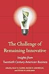 The Challenge of Remaining Innovative: Insights from Twentieth-Century American Business (Innovation and Technology in the World Economy)