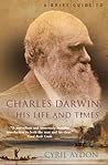 A Brief Guide to Charles Darwin, His Life and Times