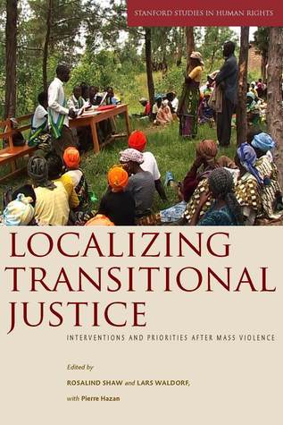 Localizing Transitional Justice: Interventions and Priorities after Mass Violence (Stanford Studies in Human Rights)