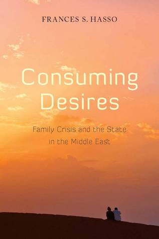 Consuming Desires: Family Crisis and the State in the Middle East (Paperback)