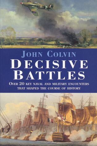 Decisive Battles: Over 20 Key Naval and Military Encounters that Shaped the Course of History