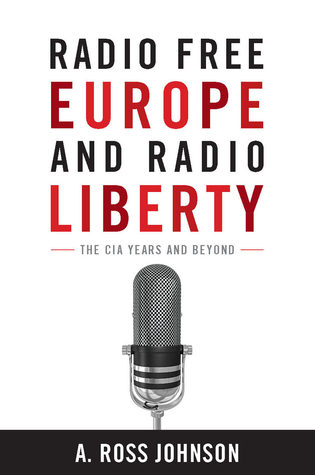Radio Free Europe and Radio Liberty: The CIA Years and Beyond (Cold War International History Project)