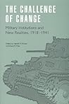 The Challenge of Change: Military Institutions and New Realities, 1918-1941 (Studies in War, Society, and the Military)