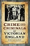 Crime & Criminals of Victorian England by Adrian Gray