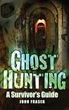 Ghost Hunting: A Survivor's Guide Ghost Hunting: A Survivor's Guide