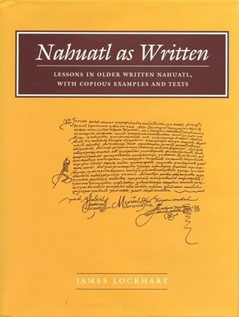Nahuatl as Written: Lessons in Older Written Nahuatl, with Copious Examples and Texts (Nahuatl studies series ;, no. 6)