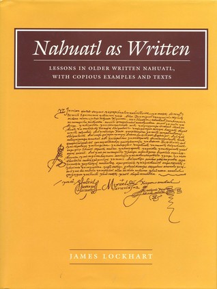 Nahuatl as Written: Lessons in Older Written Nahuatl, with Copious Examples and Texts (Nahuatl studies series ;, no. 6)
