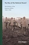 The Rise of the National Guard: The Evolution of the American Militia, 1865-1920 (Studies in War, Society, and the Military) The Rise of the National Guard: The Evolution of the American Militia, 1865-1920 (Studies in War, Society, and the Military)