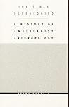 Invisible Genealogies: A History of Americanist Anthropology (Critical Studies in the History of Anthropology)