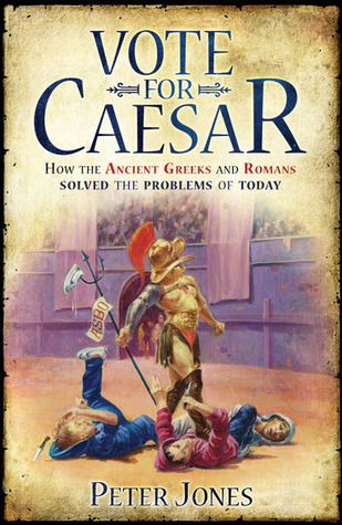 Vote for Caesar: How the Ancient Greeks and Romans Solved the Problems of Today