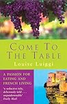 Come to the Table: A Passion for Eating and French Living Come to the Table: A Passion for Eating and French Living