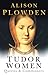Tudor Women by Alison Plowden