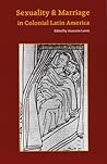 Sexuality and Marriage in Colonial Latin America by Asunción Lavrin