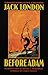 Before Adam by Jack London Before Adam by Jack London