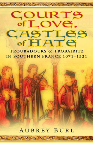 Courts of Love, Castles of Hate: Troubadours & Trobairitz in Southern France 1071-1321