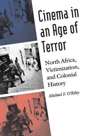 Cinema in an Age of Terror: North Africa, Victimization, and Colonial History (France Overseas: Studies in Empire and Decolonization)