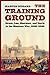 The Training Ground: Grant, Lee, Sherman, and Davis in the Mexican War, 1846-1848