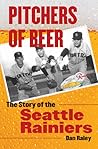 Pitchers of Beer: The Story of the Seattle Rainiers Pitchers of Beer: The Story of the Seattle Rainiers