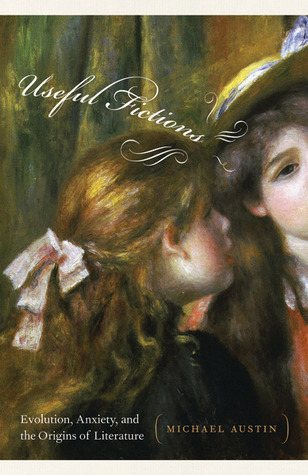 Useful Fictions: Evolution, Anxiety, and the Origins of Literature