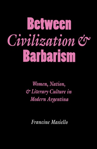 Between Civilization & Barbarism: Women, Nation, and Literary Culture in Modern Argentina (Engendering Latin America)