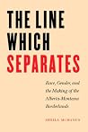The Line Which Separates: Race, Gender, and the Making of the Alberta-Montana Borderlands (Race and Ethnicity in the American West) The Line Which Separates: Race, Gender, and the Making of the Alberta-Montana Borderlands (Race and Ethnicity in the American West)