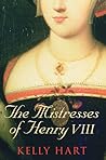 The Mistresses of Henry VIII by Kelly Hart The Mistresses of Henry VIII by Kelly Hart