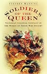 Soldiers of the Queen: Victorian Colonial Conflict in the Words of Those Who Fought Soldiers of the Queen: Victorian Colonial Conflict in the Words of Those Who Fought