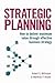 Strategic Planning: How to Deliver Maximum Value through Effective Business Strategy