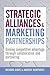 Strategic Alliances and Marketing Partnerships: Gaining Competitive Advantage Through Collaboration and Partnering