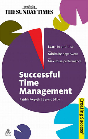 Successful Time Management: Learn to Priortise; Minimise Paperwork; Maximise Performance (Sunday Times Creating Success)