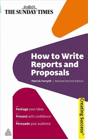 How to Write Reports and Proposals: Package Your Ideas; Present With Confidence; Persuade Your Audience (Creating Success)