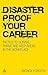 Disaster Proof Your Career: Tactics to Survive, Thrive and Keep Ahead in the Workplace
