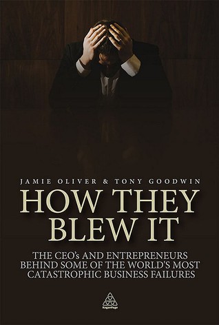 How They Blew It: The Ceo's and Enterpreneurs Behind Some of the World's Most Catastroophic Business Failures