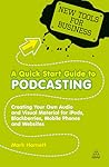 A Quick Start Guide to Podcasting: Create Your Own Audio and Visual Material for iPods, Blackberries, Mobile Phones and Websites (New Tools for Business)