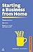 Starting a Business from Home: Choosing a Business, Getting Online, Reaching Your Market and Making a Profit (Business Success)