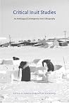 Critical Inuit Studies: An Anthology of Contemporary Arctic Ethnography Critical Inuit Studies: An Anthology of Contemporary Arctic Ethnography