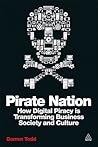 Pirate Nation: How Digital Piracy Is Transforming Business Society and Culture