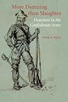 More Damning than Slaughter: Desertion in the Confederate Army