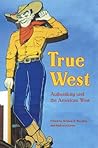 True West: Authenticity and the American West (Postwestern Horizons) True West: Authenticity and the American West (Postwestern Horizons)