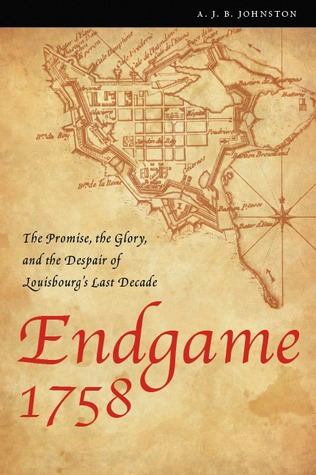 Endgame 1758: The Promise, the Glory, and the Despair of Louisbourg's Last Decade (France Overseas: Studies in Empire and Decolonization)