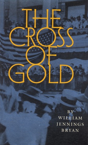 The Cross of Gold: Speech Delivered Before the National Democratic Convention at Chicago, July 9, 1896 (Paperback)