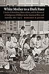 White Mother to a Dark Race: Settler Colonialism, Maternalism, and the Removal of Indigenous Children in the American West and Australia, 1880-1940