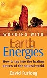 Working with Earth Energies: How to Tap Into the Healing Powers of the Natural World
