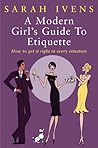 A Modern Girl's Guide to Etiquette: How to Get It Right in Every Situation